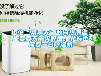行業(yè)新聞拒絕“桑拿天”的悶熱潮濕，想要夏天干爽舒適，北方也需要一臺除濕機(jī)