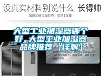 企業(yè)新聞大型工業(yè)加濕器哪個好 大型工業(yè)加濕器品牌推薦【詳解】