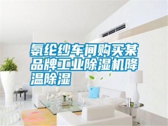 行業新聞氨綸紗車間購買某品牌工業除濕機降溫除濕