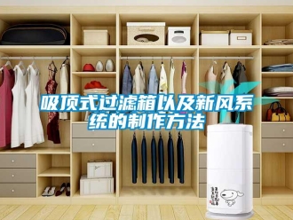 企業新聞吸頂式過濾箱以及新風系統的制作方法