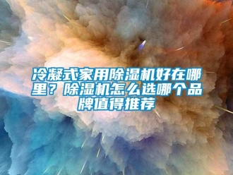 企業新聞冷凝式家用除濕機好在哪里？除濕機怎么選哪個品牌值得推薦