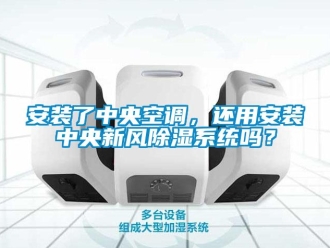 企業新聞安裝了中央空調，還用安裝中央新風除濕系統嗎？