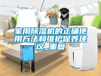 常見問題家用除濕機的正確使用方法和維護保養建議_重復