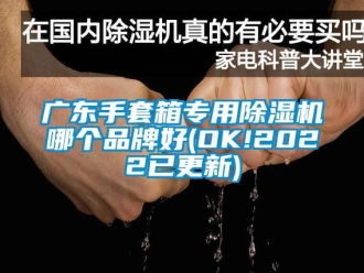 企業(yè)新聞廣東手套箱專用除濕機哪個品牌好(OK!2022已更新)