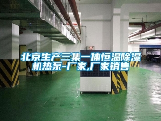 企業新聞北京生產三集一體恒溫除濕機熱泵-廠家,廠家銷售
