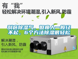 企業新聞刮痧除濕氣，但瘦人一般經不起，6個方法除濕很輕松