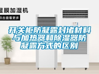 行業(yè)新聞開關柜防凝露封堵材料與加熱器和除濕器防凝露方式的區(qū)別