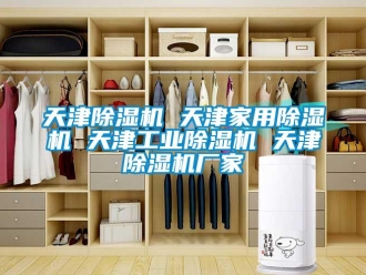 企業(yè)新聞天津除濕機 天津家用除濕機 天津工業(yè)除濕機 天津除濕機廠家