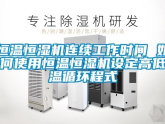 知識百科恒溫恒濕機連續工作時間 如何使用恒溫恒濕機設定高低溫循環程式