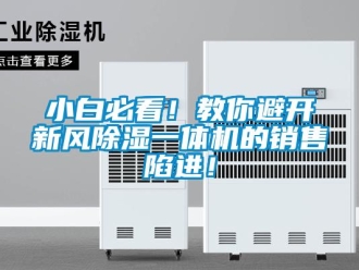 常見(jiàn)問(wèn)題小白必看！教你避開(kāi)新風(fēng)除濕一體機(jī)的銷(xiāo)售陷進(jìn)！