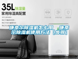 行業新聞康奈爾除濕機怎么用  康奈爾除濕機使用方法【步驟】