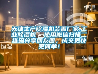 企業(yè)新聞天津生產(chǎn)除濕機裝置廠家,工業(yè)除濕機  使用微信掃描二維碼分享朋友圈，成交更快更簡單！