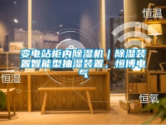 企業(yè)新聞變電站柜內(nèi)除濕機｜除濕裝置智能型抽濕裝置，恒博電氣