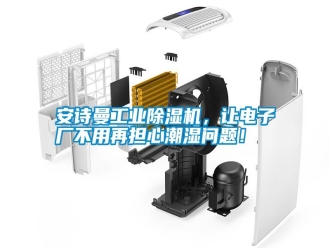 常見問題安詩曼工業除濕機，讓電子廠不用再擔心潮濕問題！