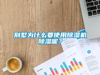企業新聞別墅為什么要使用除濕機除濕呢？