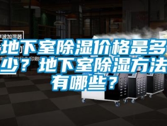 企業(yè)新聞地下室除濕價格是多少？地下室除濕方法有哪些？