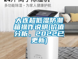 企業(yè)新聞大連超低濕防潮箱操作說明(價值分析，2022已更新)