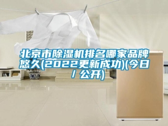 企業新聞北京市除濕機排名哪家品牌悠久(2022更新成功)(今日／公開)