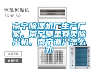 企業新聞南寧除濕機廠生產廠家，南寧哪里有賣除濕機，南寧潮濕怎么辦