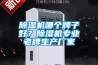 除濕機哪個牌子好？除濕機專業老牌生產廠家