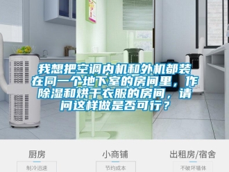 行業新聞我想把空調內機和外機都裝在同一個地下室的房間里，作除濕和烘干衣服的房間，請問這樣做是否可行？