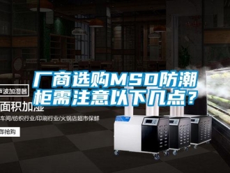 企業(yè)新聞廠商選購MSD防潮柜需注意以下幾點(diǎn)？