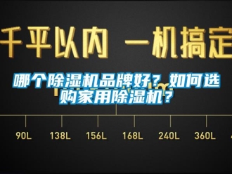 企業新聞哪個除濕機品牌好？如何選購家用除濕機？
