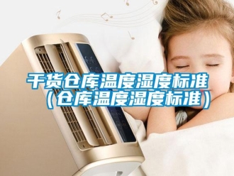 企業新聞干貨倉庫溫度濕度標準（倉庫溫度濕度標準）