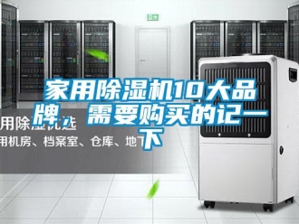 企業(yè)新聞家用除濕機(jī)10大品牌，需要購買的記一下