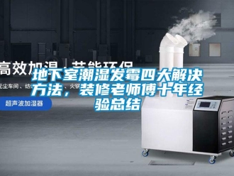 企業(yè)新聞地下室潮濕發(fā)霉四大解決方法，裝修老師傅十年經(jīng)驗(yàn)總結(jié)