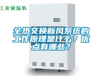 企業(yè)新聞全熱交換新風(fēng)系統(tǒng)的工作原理是什么？?jī)?yōu)點(diǎn)有哪些？