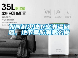 企業(yè)新聞如何解決地下室潮濕問題，地下室防潮怎么做