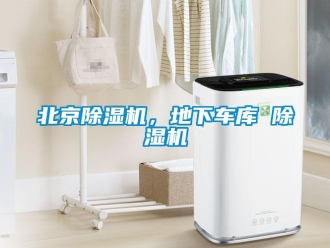 企業新聞北京除濕機，地下車庫 除濕機