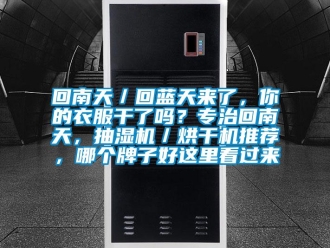 企業(yè)新聞回南天／回藍(lán)天來了，你的衣服干了嗎？專治回南天，抽濕機(jī)／烘干機(jī)推薦，哪個(gè)牌子好這里看過來