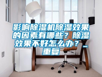 行業(yè)新聞?dòng)绊懗凉駲C(jī)除濕效果的因素有哪些？除濕效果不好怎么辦？_重復(fù)