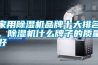 家用除濕機品牌十大排名，除濕機什么牌子的質量好