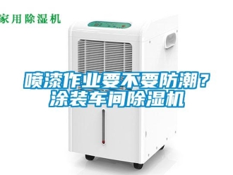 企業新聞噴漆作業要不要防潮？涂裝車間除濕機