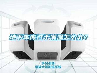 企業新聞地下車庫過于潮濕怎么辦？