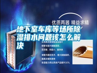 行業(yè)新聞地下室車(chē)庫(kù)等場(chǎng)所除濕排水問(wèn)題該怎么解決