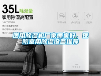 企業(yè)新聞醫(yī)用除濕機廠家哪家好，醫(yī)院室用除濕設(shè)備推薦