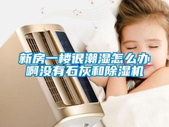 行業新聞新房一樓很潮濕怎么辦啊沒有石灰和除濕機