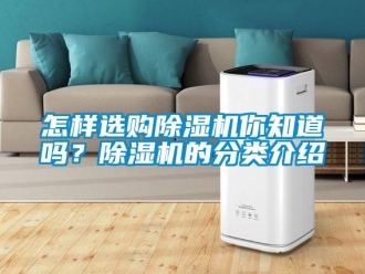 行業新聞怎樣選購除濕機你知道嗎？除濕機的分類介紹