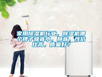 常見問題家用除濕機行業(yè)，除濕機哪個牌子噪音小，靜音，性價比高，質(zhì)量好？