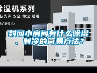 企業(yè)新聞封閉小房間有什么除濕、制冷的簡(jiǎn)易方法？