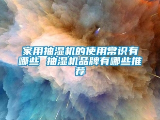 企業(yè)新聞家用抽濕機(jī)的使用常識有哪些 抽濕機(jī)品牌有哪些推薦