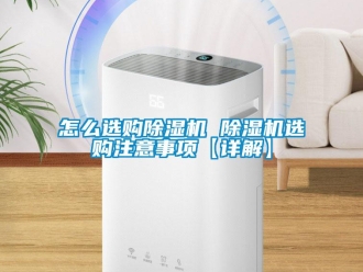 行業新聞怎么選購除濕機 除濕機選購注意事項【詳解】
