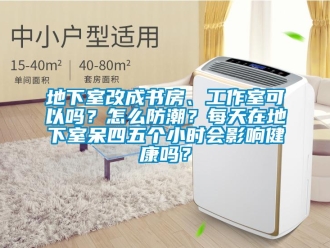 企業新聞地下室改成書房、工作室可以嗎？怎么防潮？每天在地下室呆四五個小時會影響健康嗎？