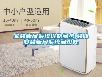 企業(yè)新聞家裝新風(fēng)系統(tǒng)價(jià)格多少,裝修安裝新風(fēng)系統(tǒng)多少錢