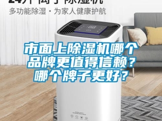 企業(yè)新聞市面上除濕機(jī)哪個(gè)品牌更值得信賴？哪個(gè)牌子更好？