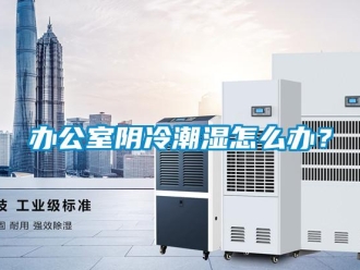 企業新聞辦公室陰冷潮濕怎么辦？